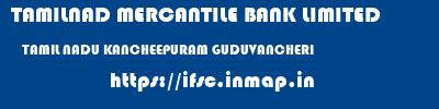 TAMILNAD MERCANTILE BANK LIMITED  TAMIL NADU KANCHEEPURAM GUDUVANCHERI   ifsc code